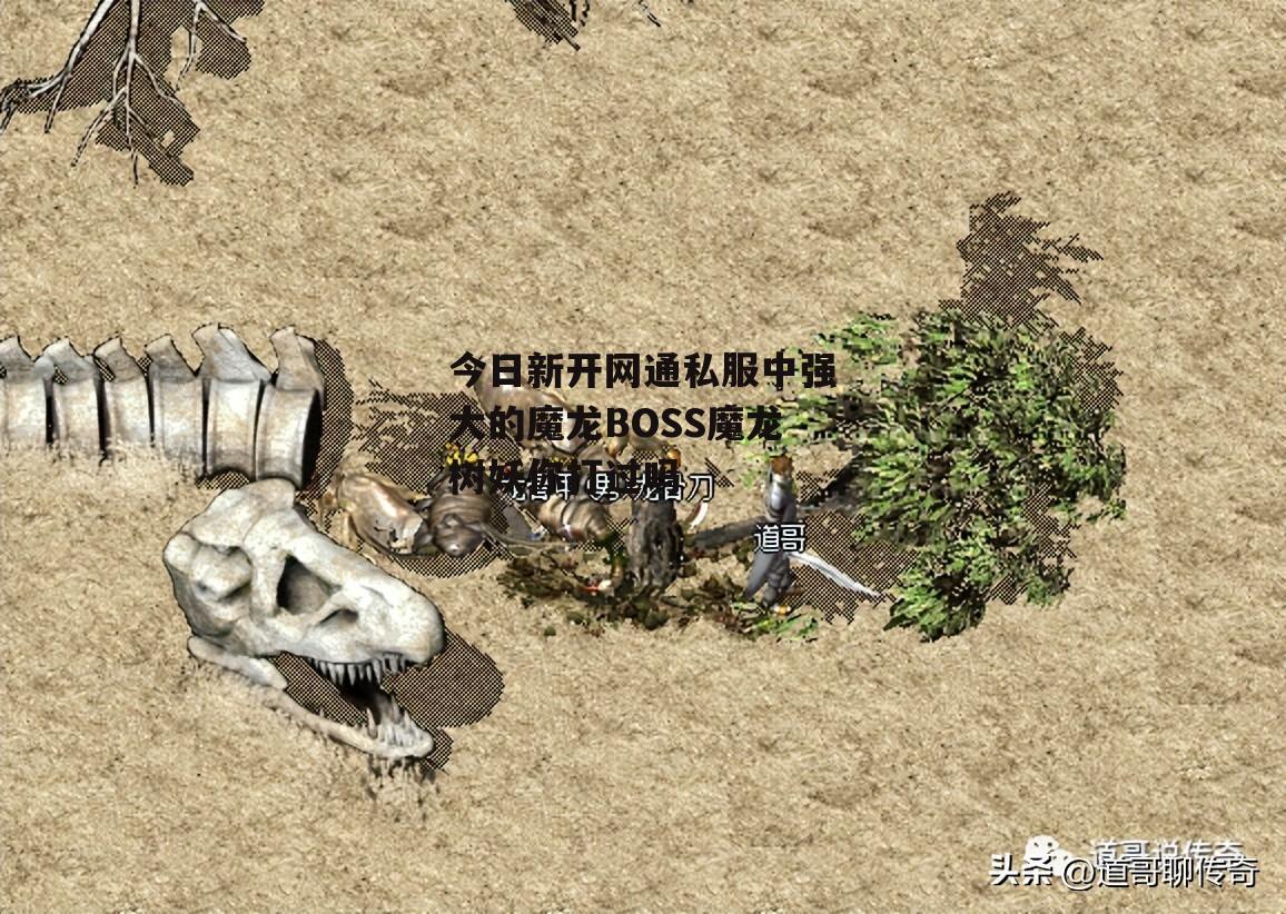 热血传奇：全方位碾压千年树妖的大BOSS——魔龙树妖